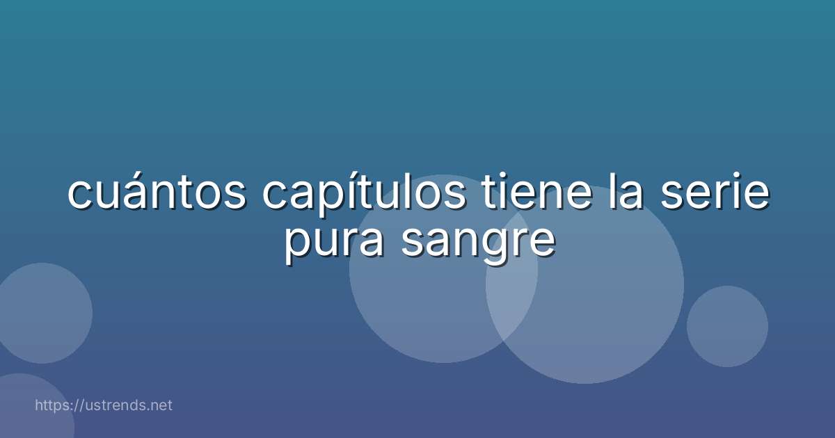 cuántos capítulos tiene la serie pura sangre