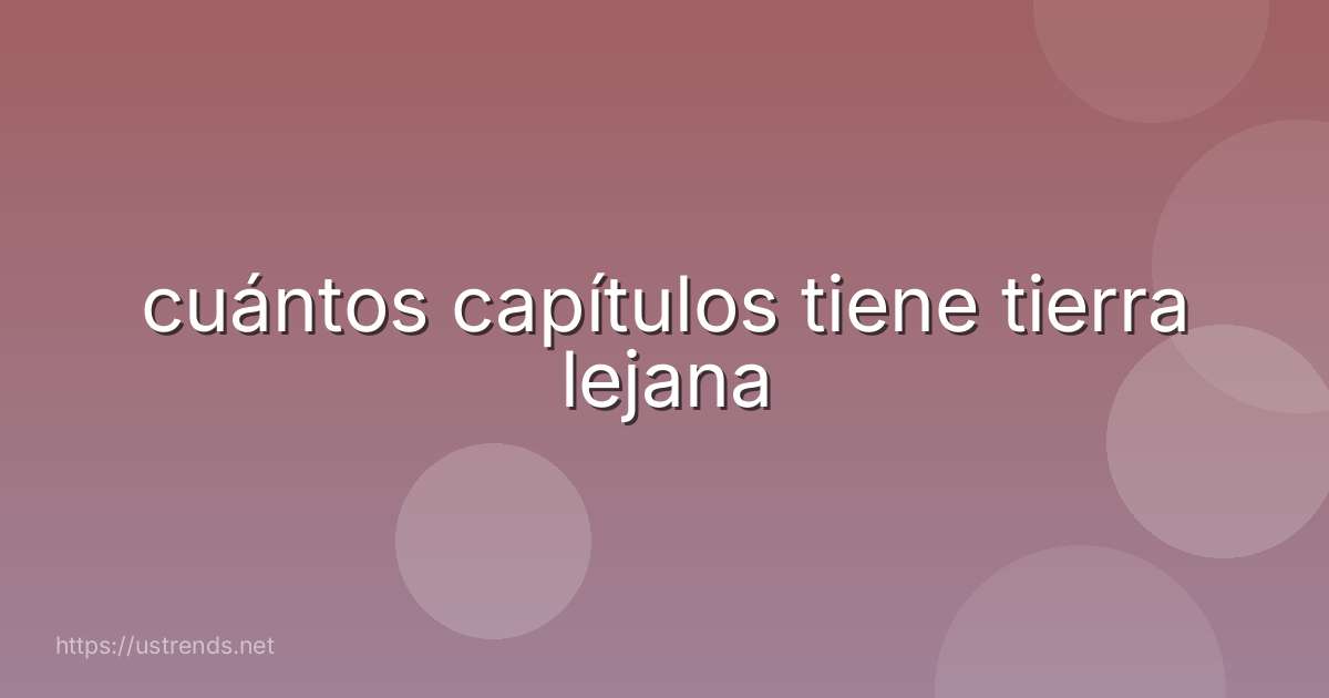 cuántos capítulos tiene tierra lejana