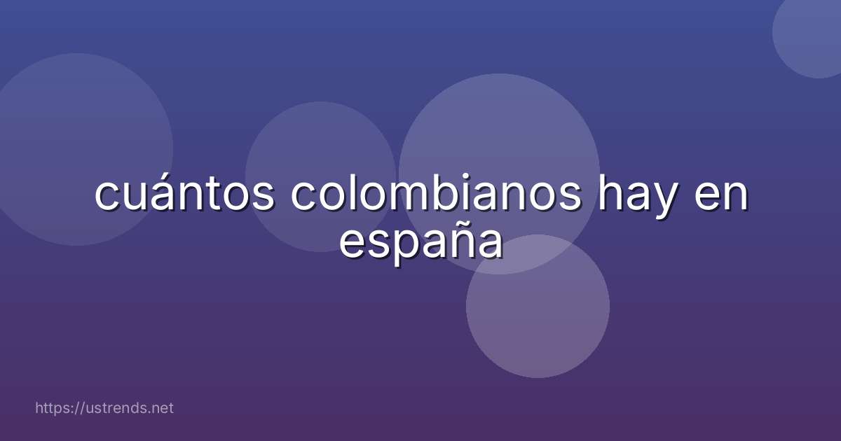 cuántos colombianos hay en españa