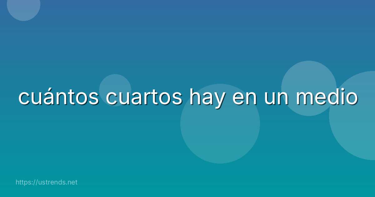 cuántos cuartos hay en un medio