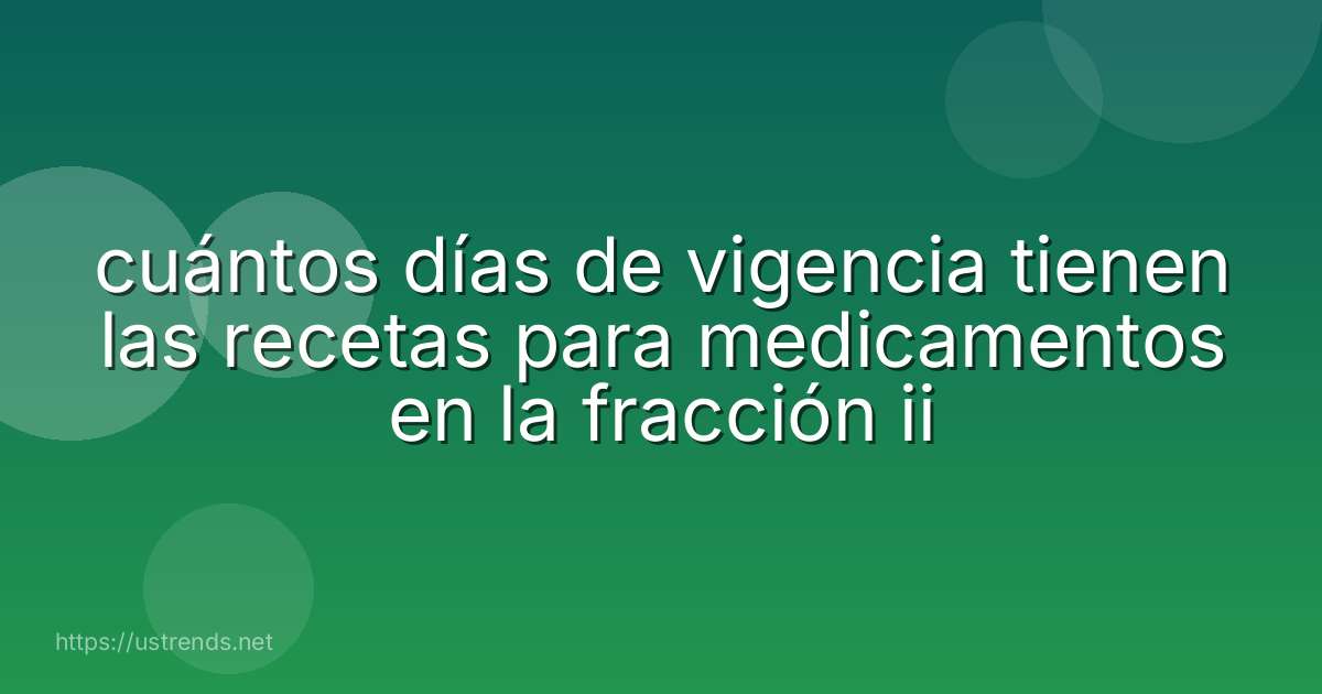 cuántos días de vigencia tienen las recetas para medicamentos en la fracción ii