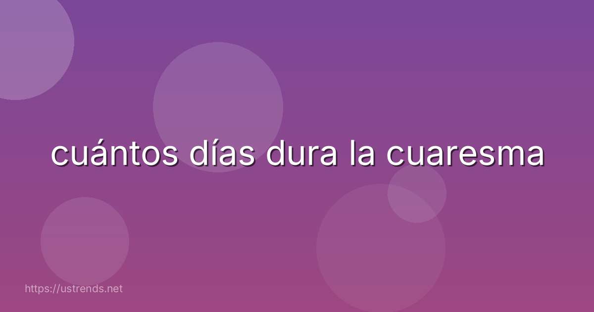 cuántos días dura la cuaresma