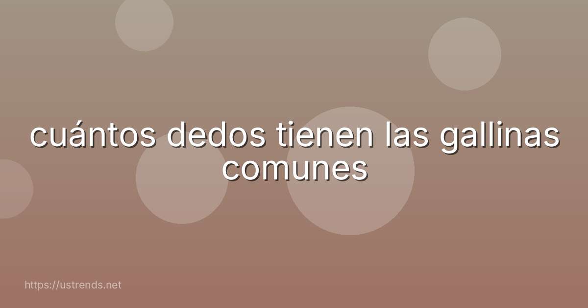 cuántos dedos tienen las gallinas comunes