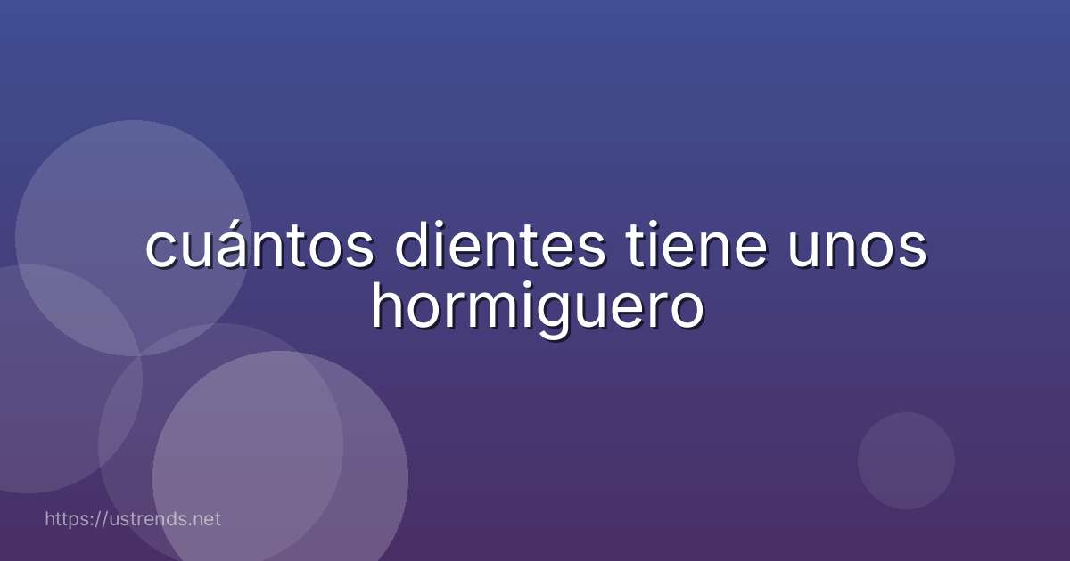 cuántos dientes tiene unos hormiguero