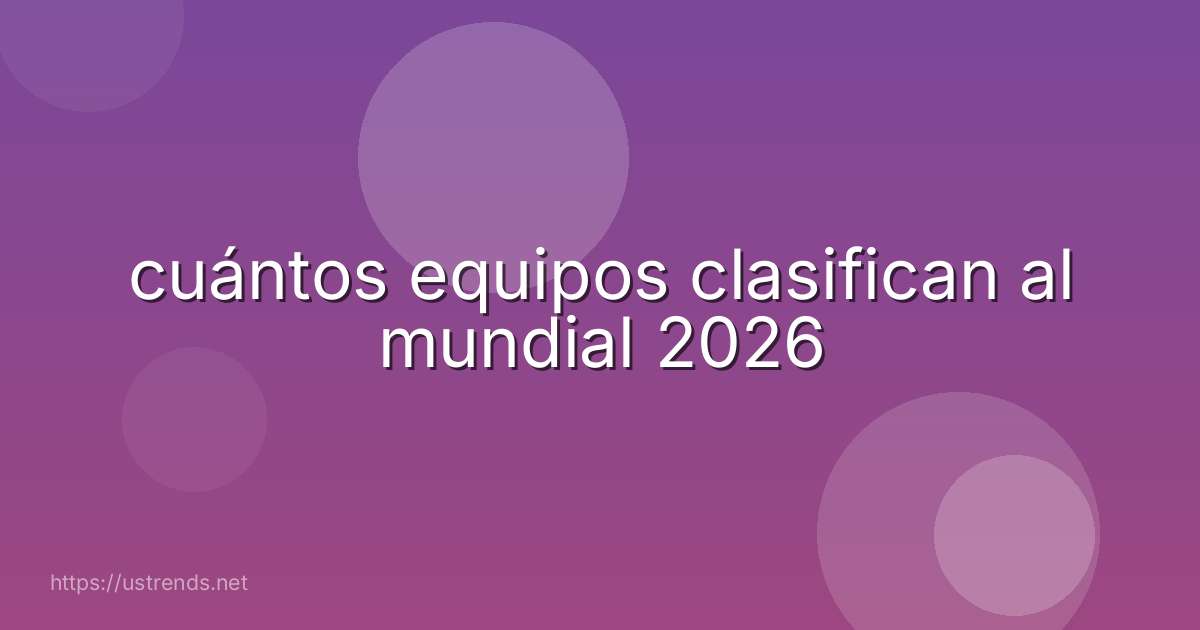 cuántos equipos clasifican al mundial 2026