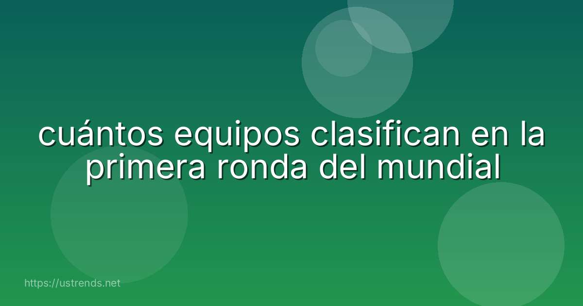 cuántos equipos clasifican en la primera ronda del mundial