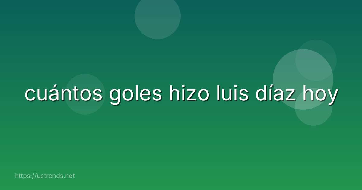 cuántos goles hizo luis díaz hoy