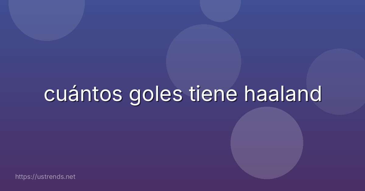 cuántos goles tiene haaland