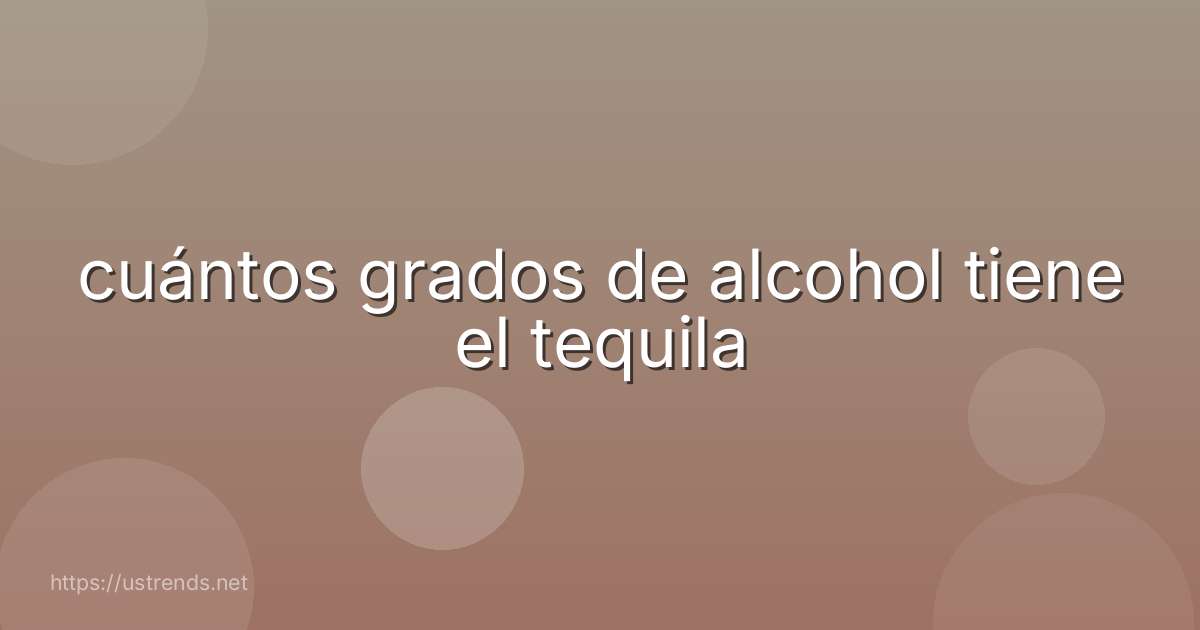 cuántos grados de alcohol tiene el tequila