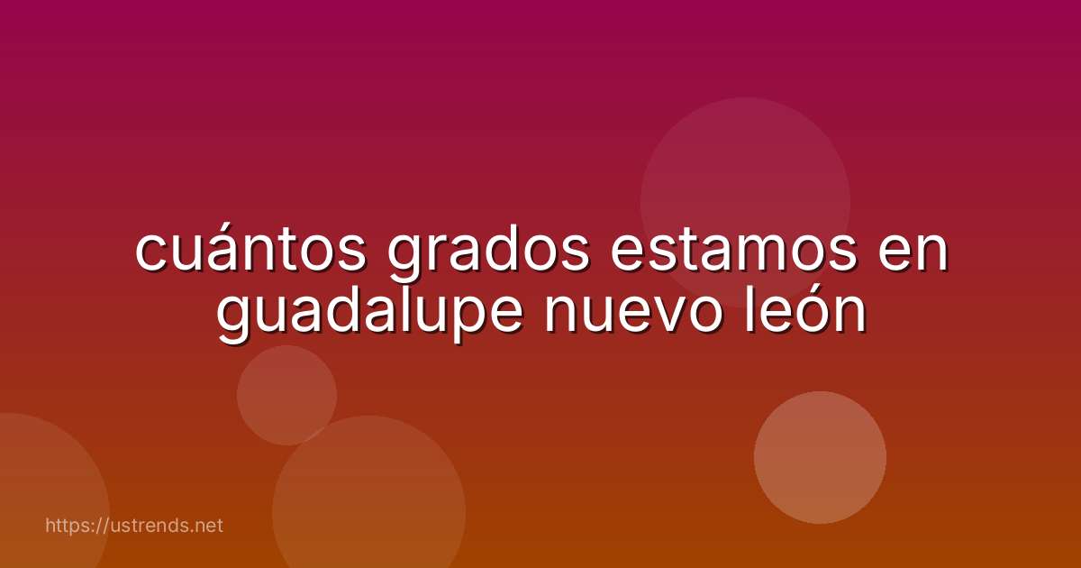 cuántos grados estamos en guadalupe nuevo león