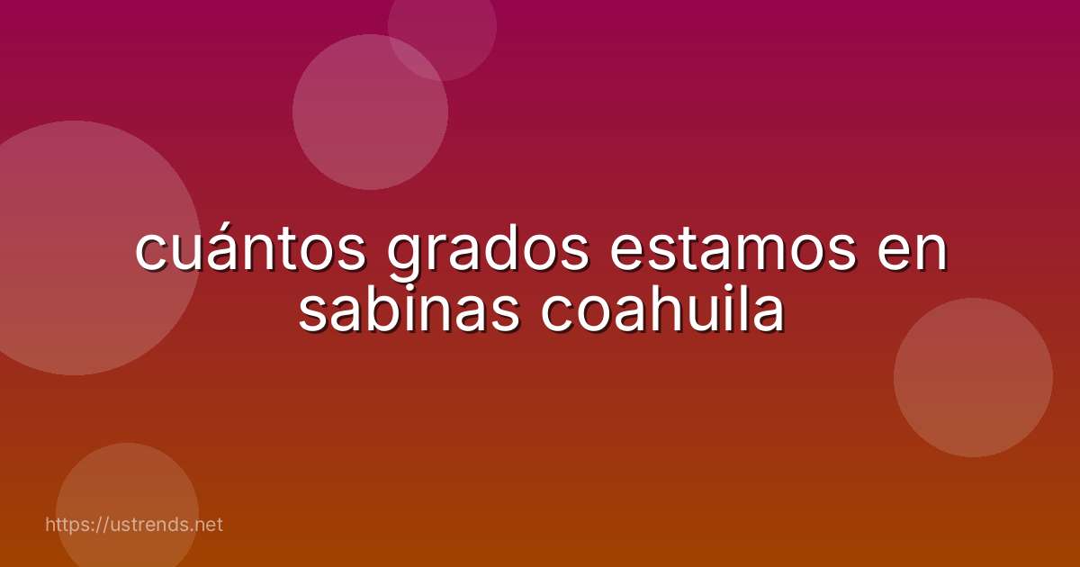 cuántos grados estamos en sabinas coahuila