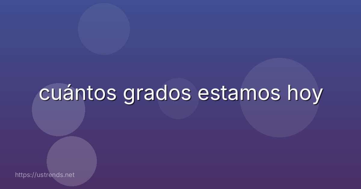 cuántos grados estamos hoy