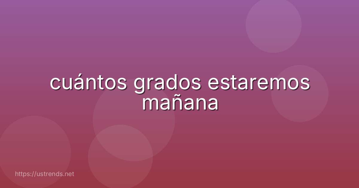 cuántos grados estaremos mañana