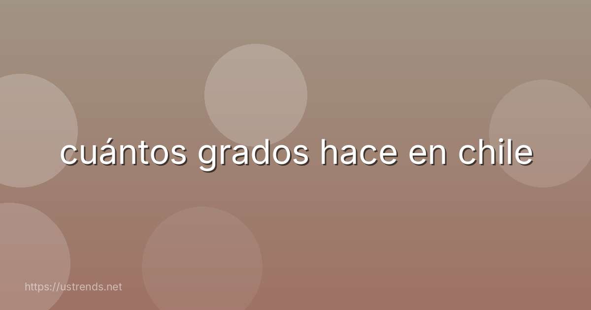 cuántos grados hace en chile