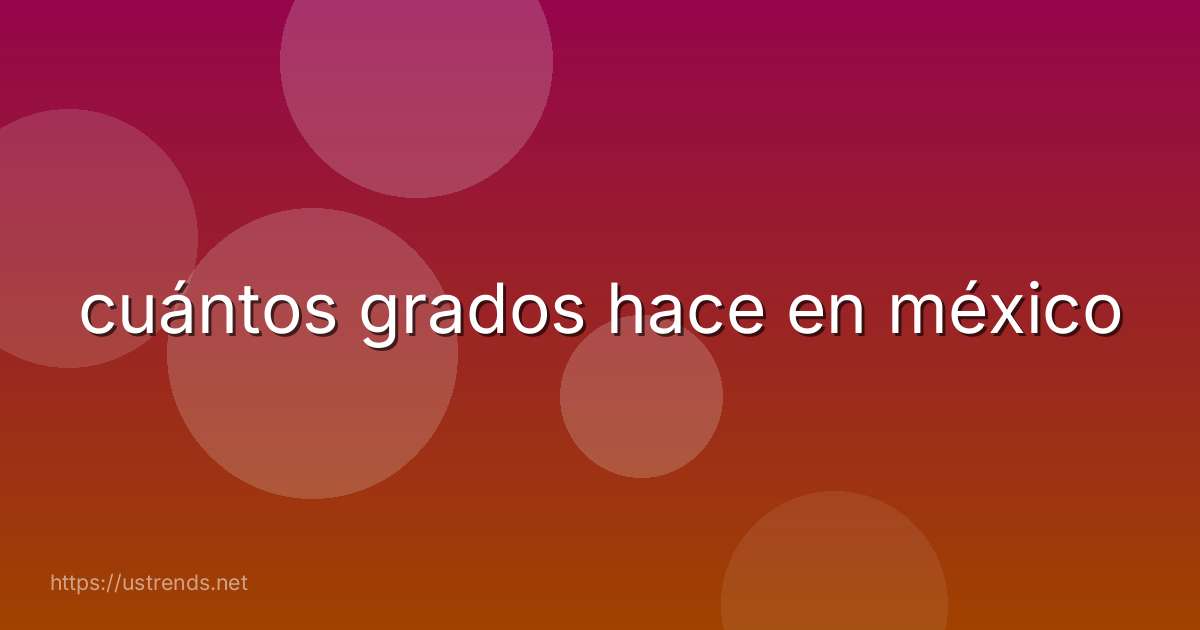 cuántos grados hace en méxico