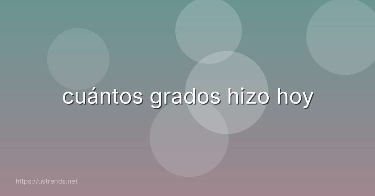 cuántos grados hizo hoy