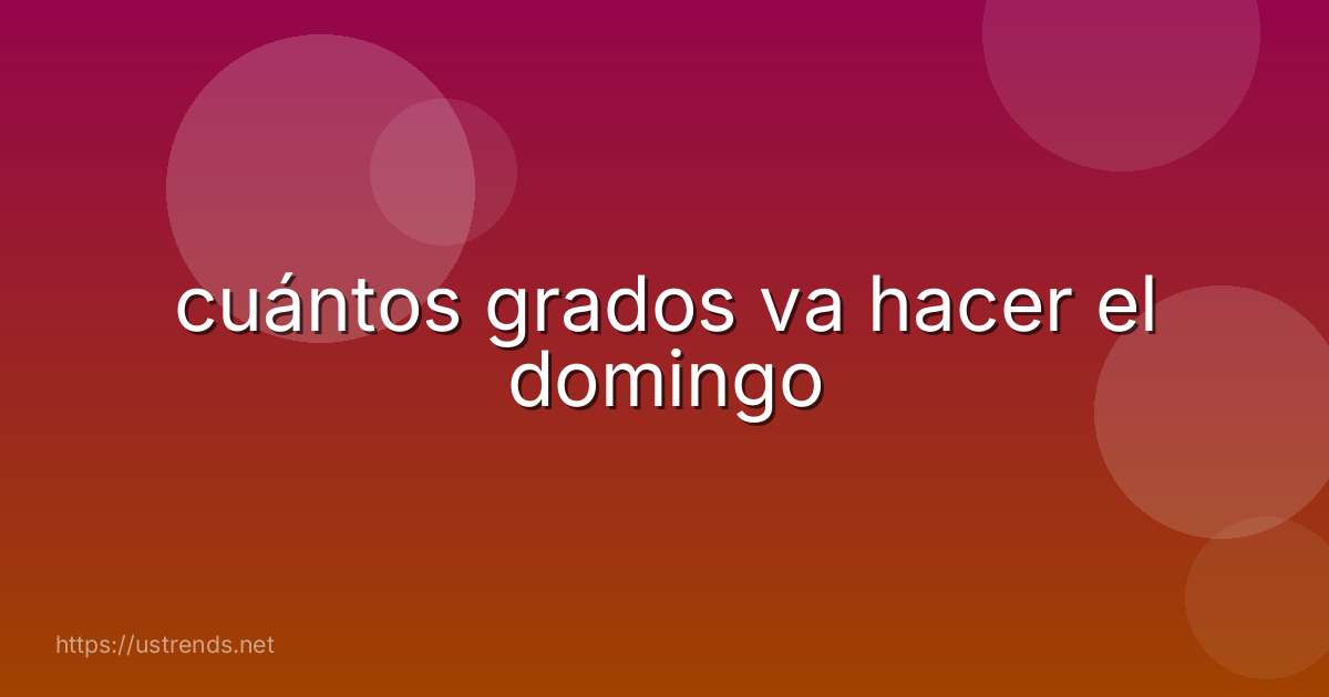 cuántos grados va hacer el domingo