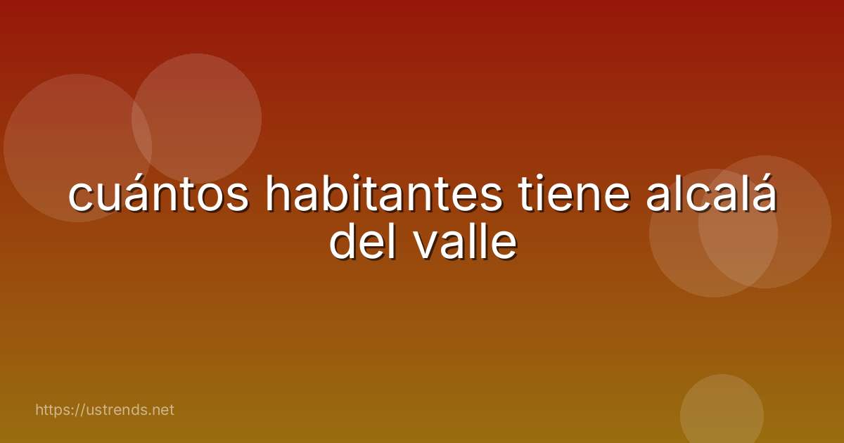 cuántos habitantes tiene alcalá del valle