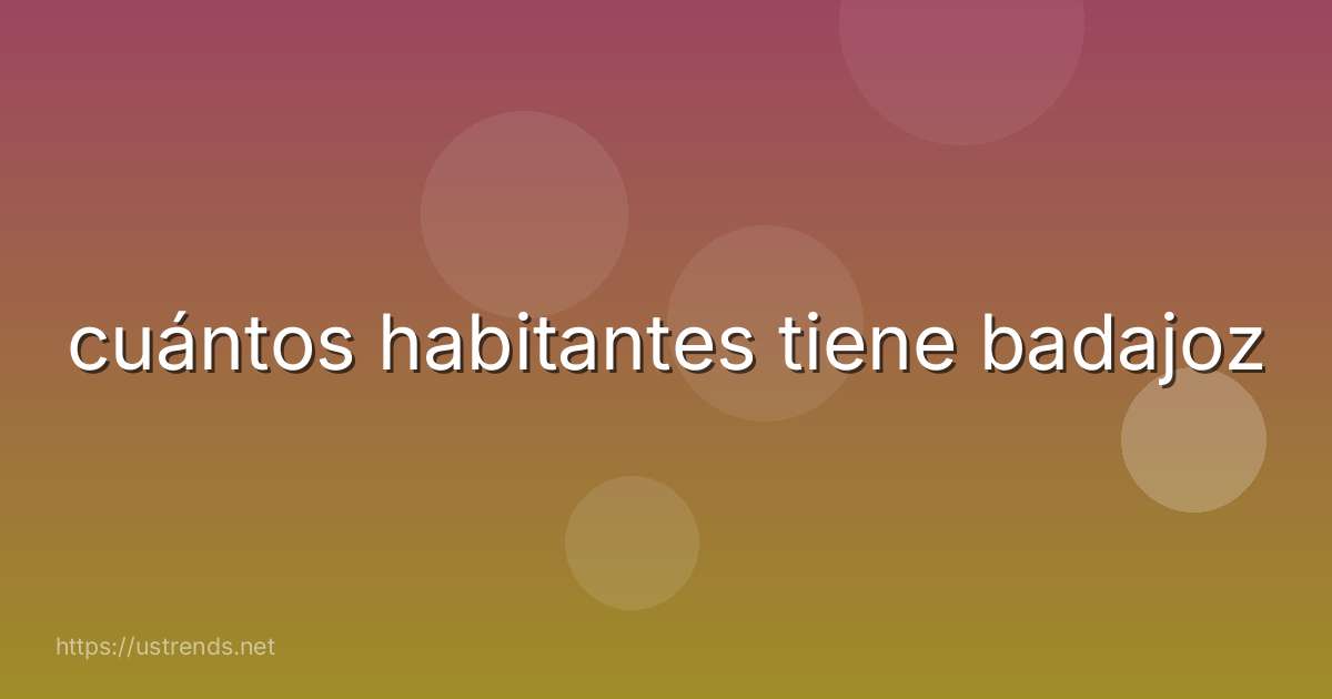 cuántos habitantes tiene badajoz