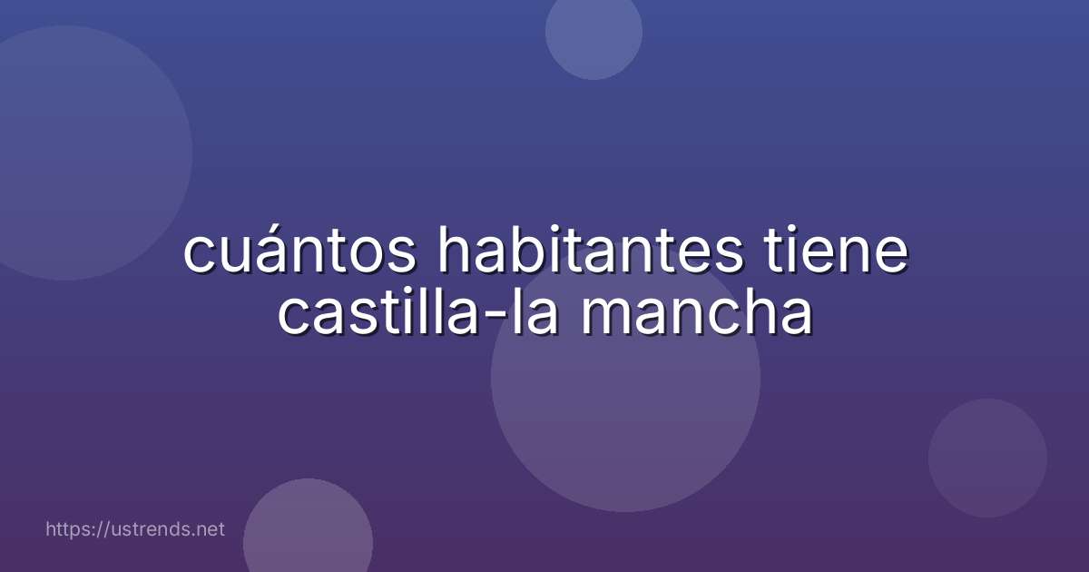 cuántos habitantes tiene castilla-la mancha