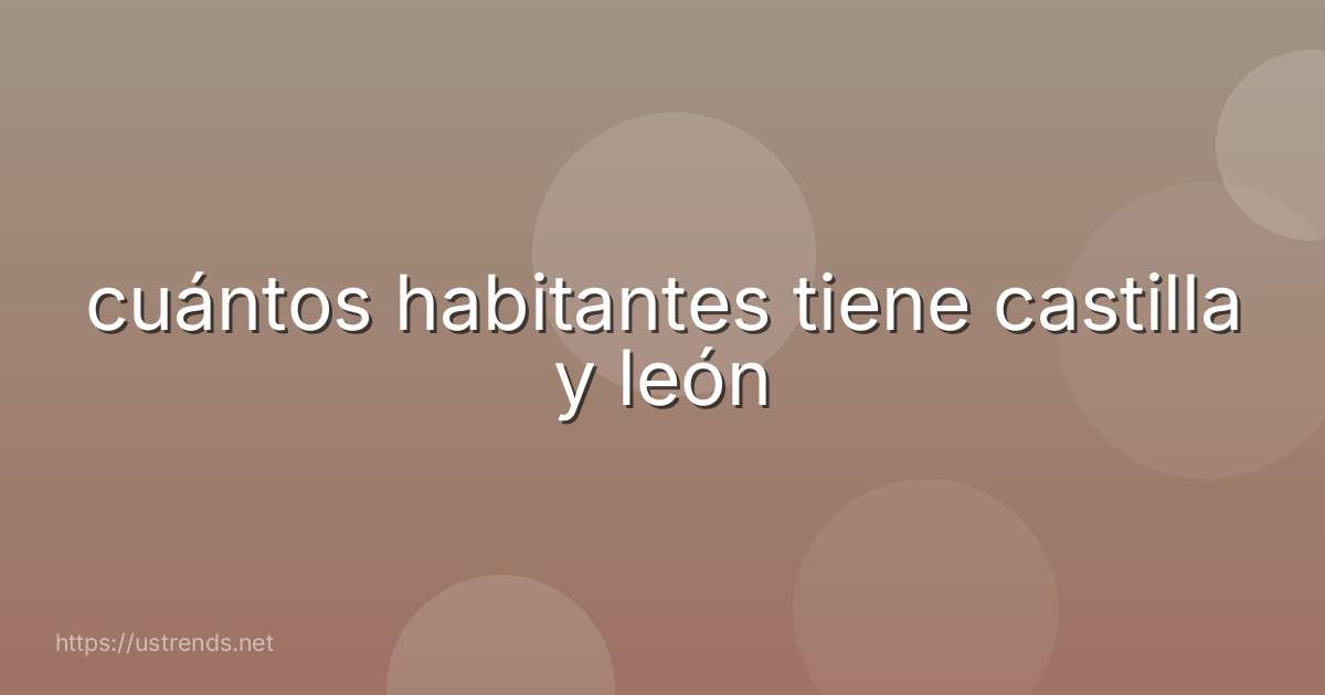cuántos habitantes tiene castilla y león