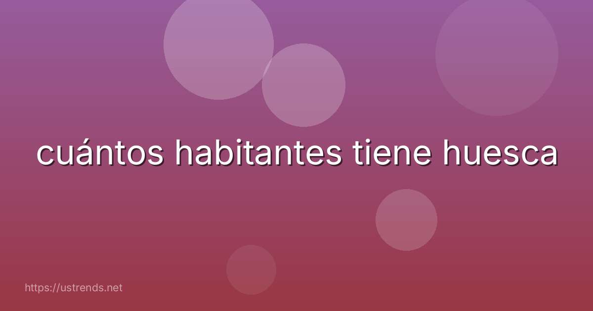 cuántos habitantes tiene huesca