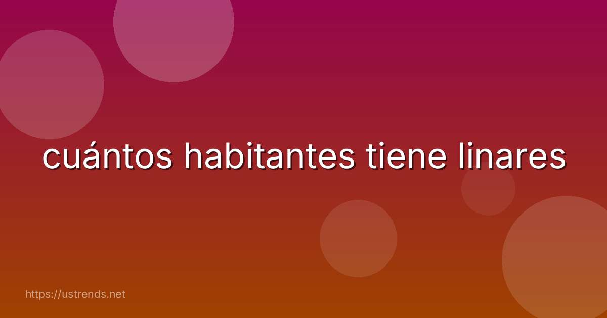 cuántos habitantes tiene linares