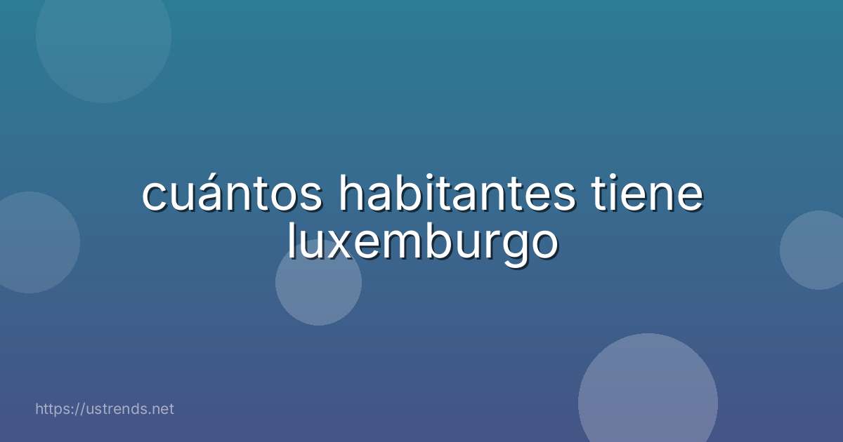 cuántos habitantes tiene luxemburgo