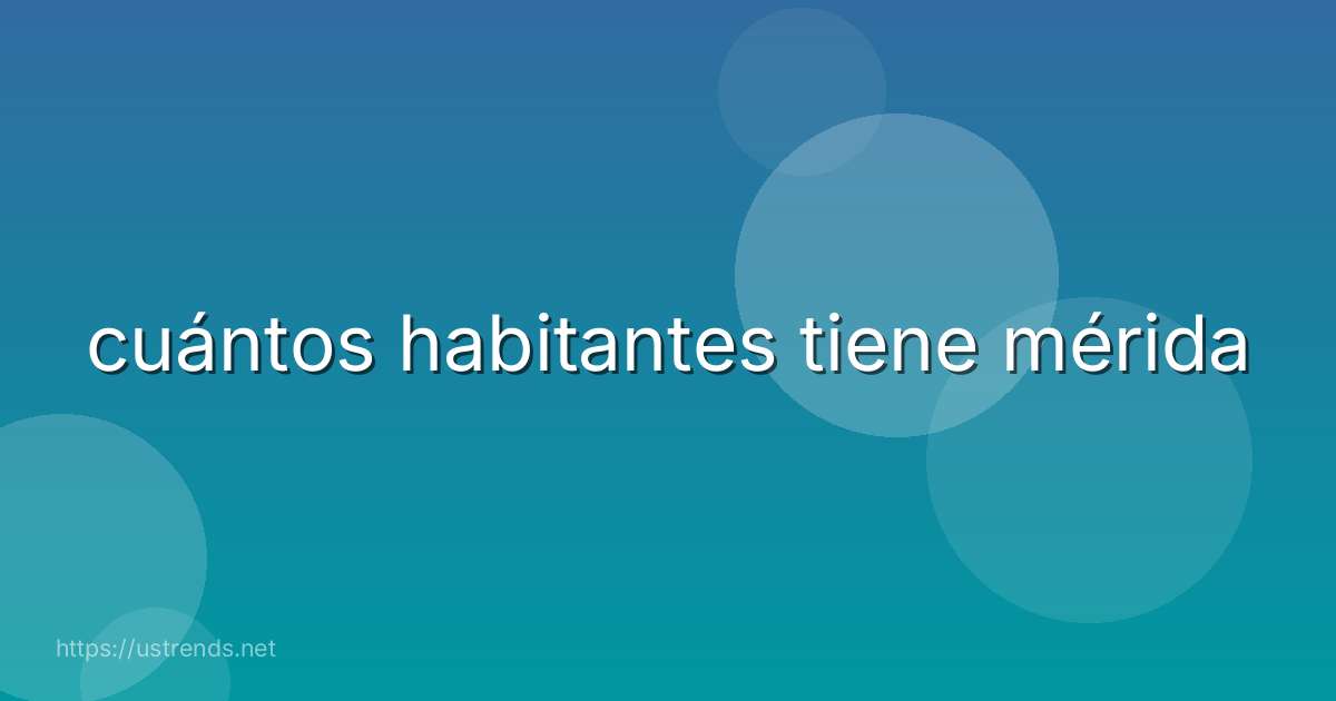 cuántos habitantes tiene mérida