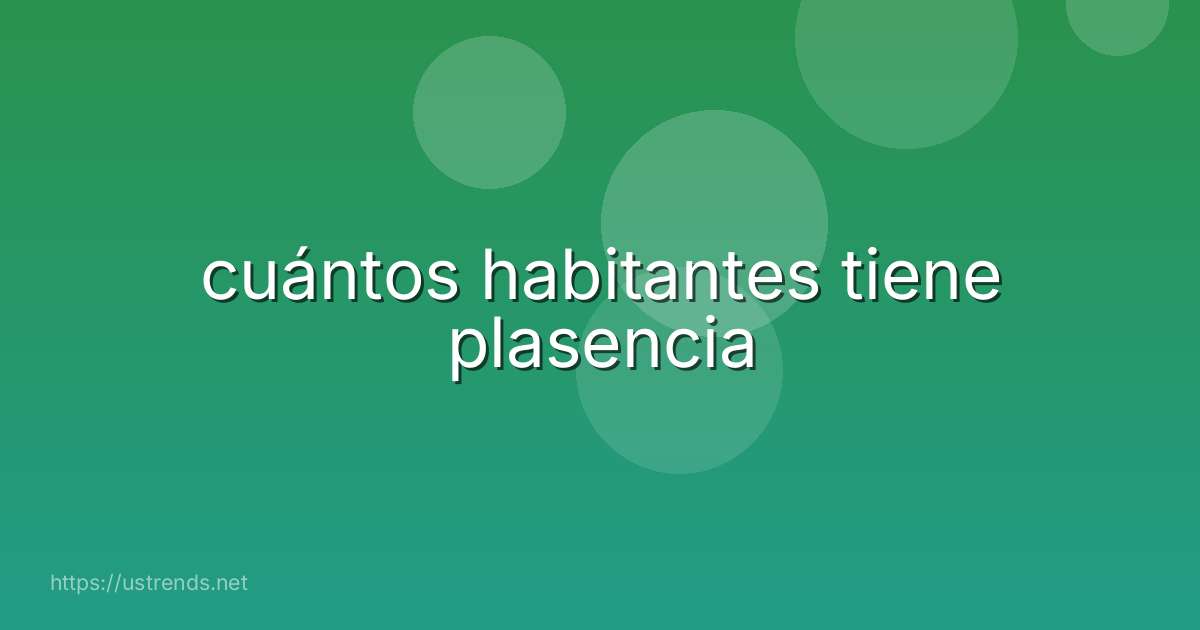 cuántos habitantes tiene plasencia