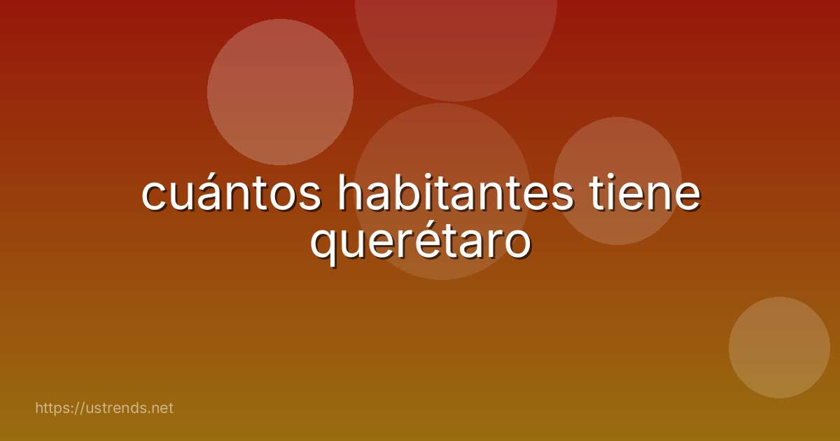 cuántos habitantes tiene querétaro