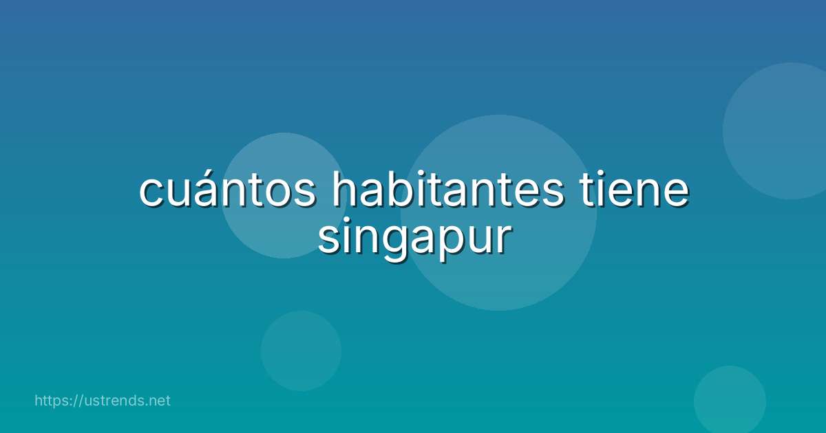 cuántos habitantes tiene singapur