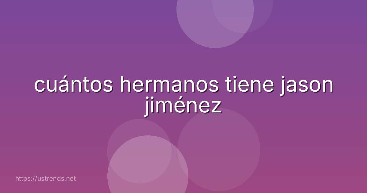 cuántos hermanos tiene jason jiménez