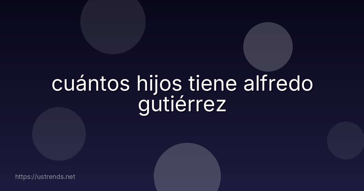 cuántos hijos tiene alfredo gutiérrez