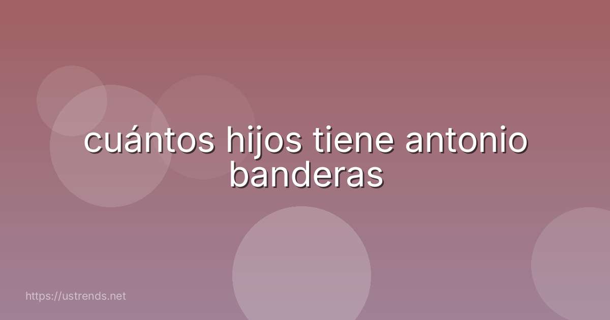 cuántos hijos tiene antonio banderas