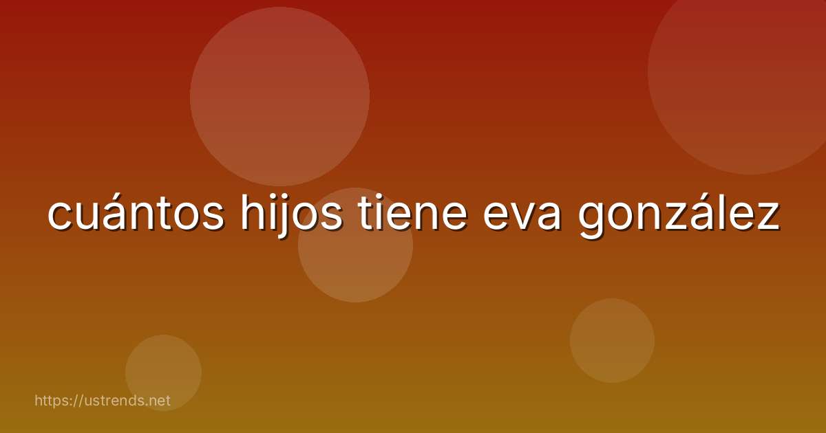 cuántos hijos tiene eva gonzález