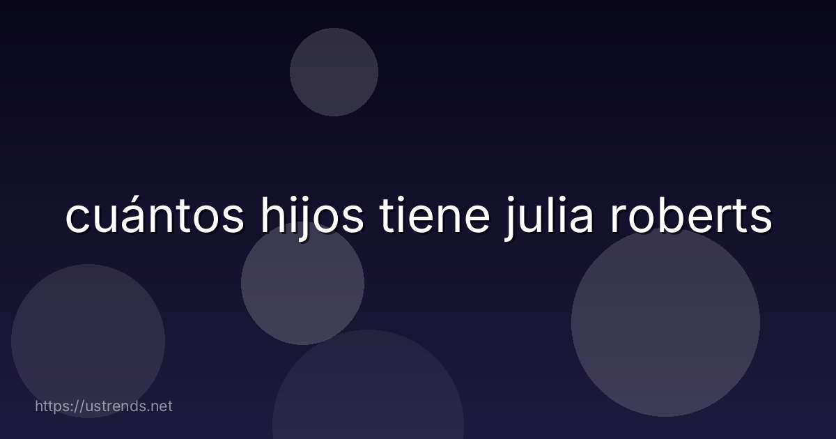 cuántos hijos tiene julia roberts