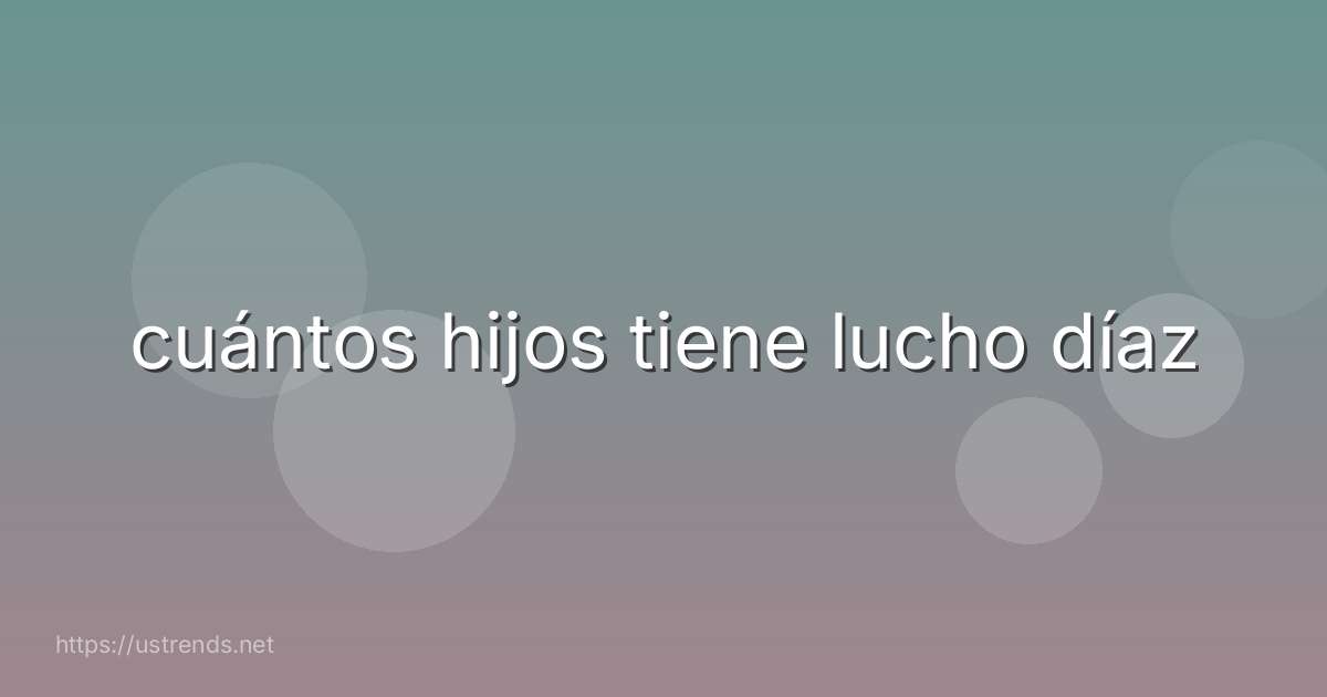 cuántos hijos tiene lucho díaz