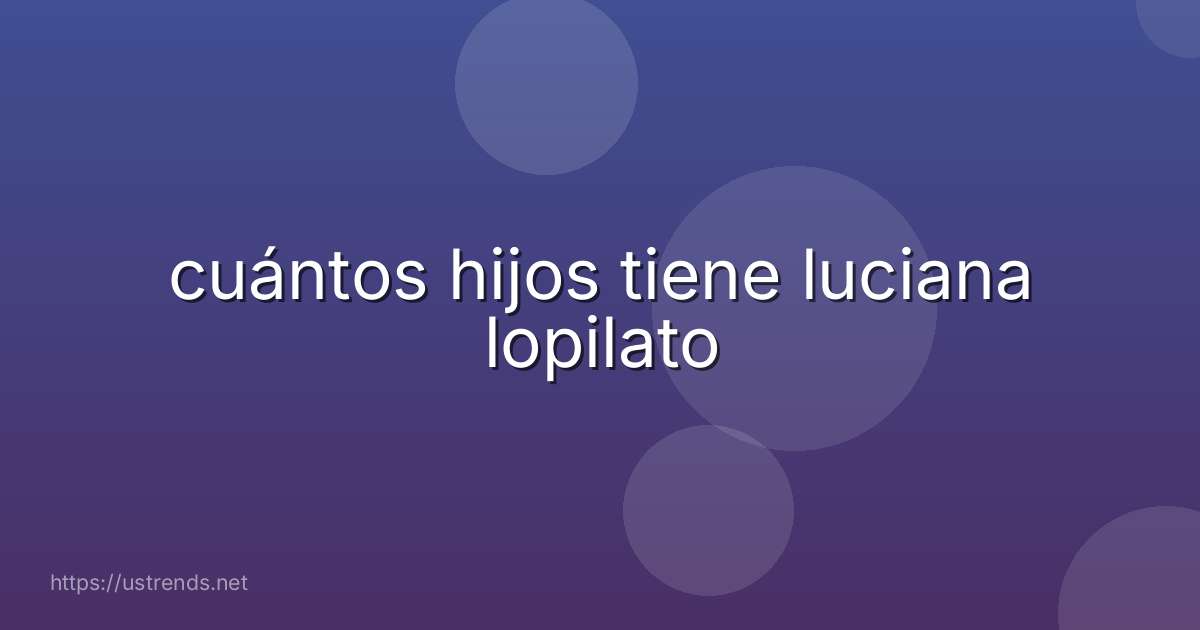 cuántos hijos tiene luciana lopilato