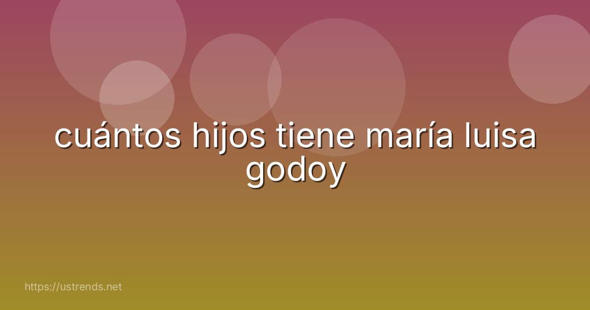 cuántos hijos tiene maría luisa godoy
