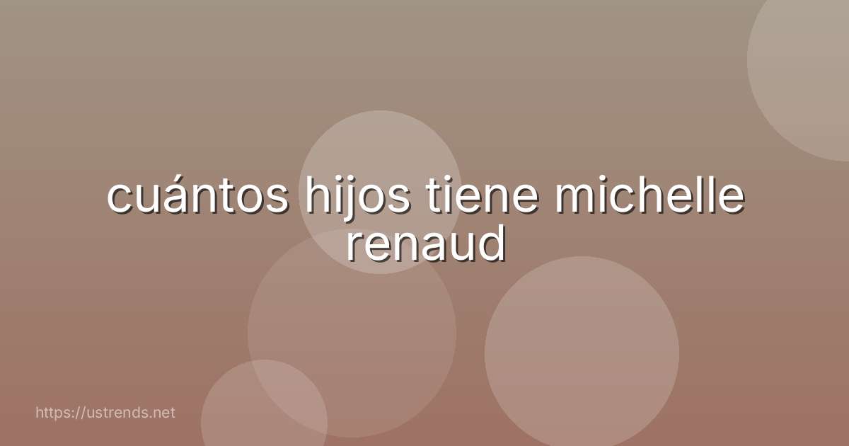 cuántos hijos tiene michelle renaud