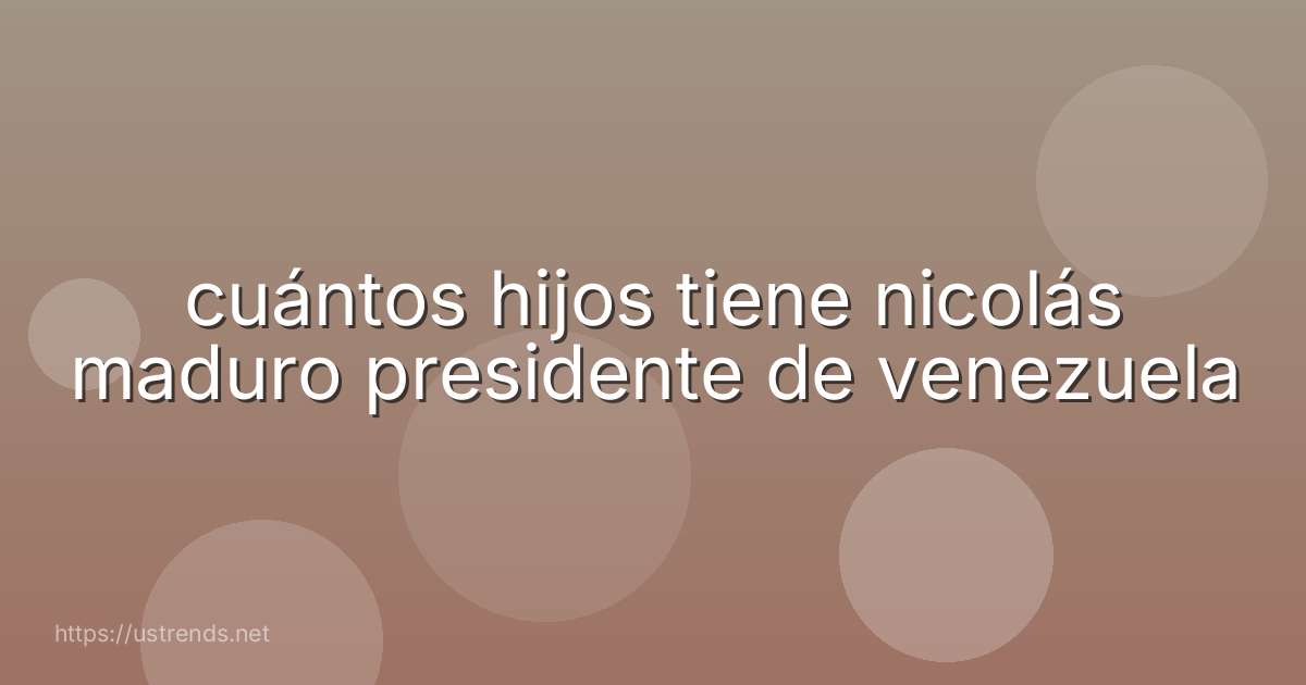 cuántos hijos tiene nicolás maduro presidente de venezuela