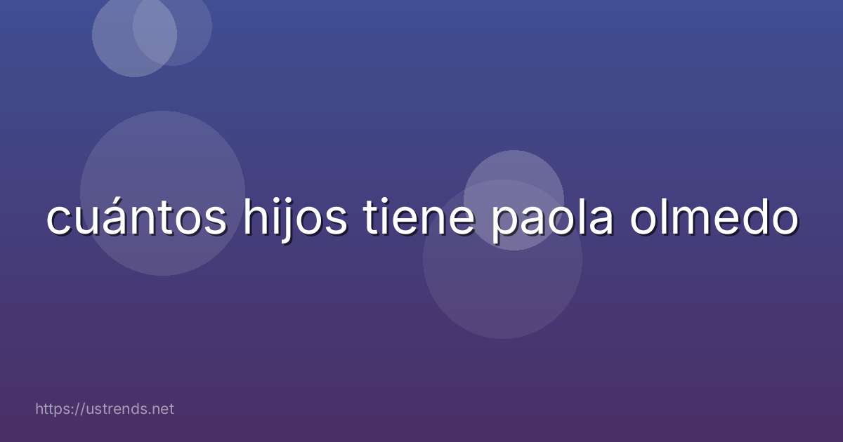 cuántos hijos tiene paola olmedo
