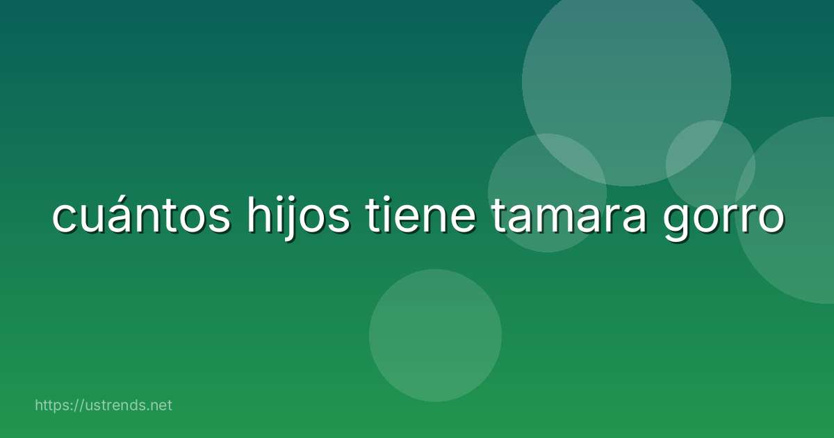 cuántos hijos tiene tamara gorro