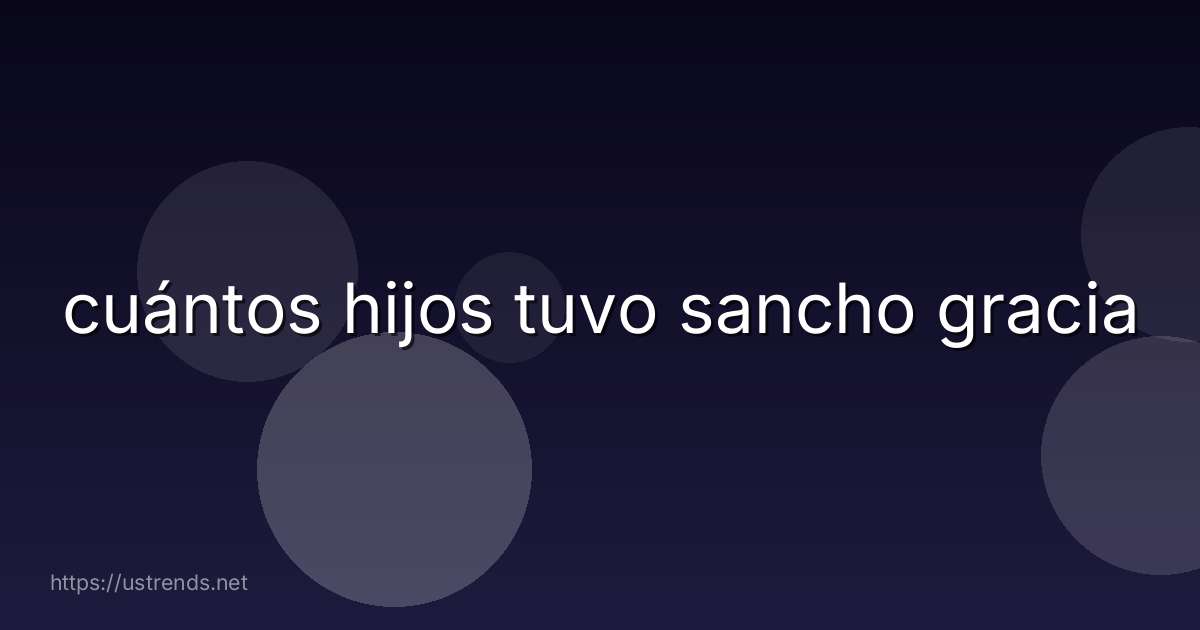 cuántos hijos tuvo sancho gracia