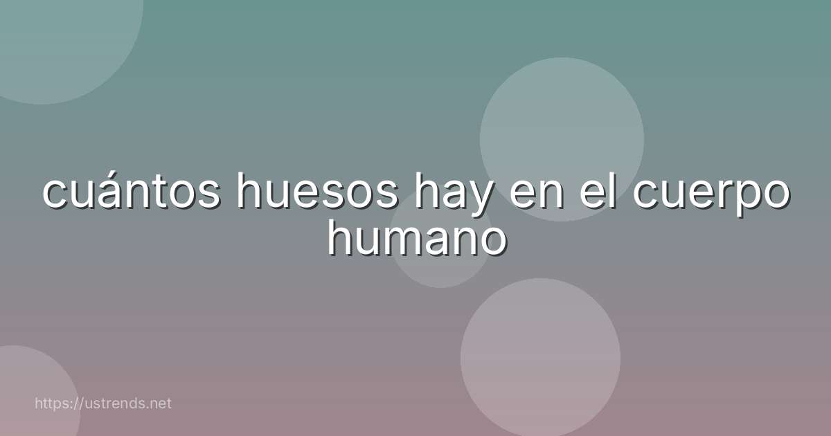 cuántos huesos hay en el cuerpo humano