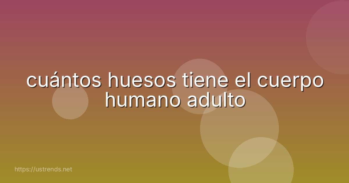 cuántos huesos tiene el cuerpo humano adulto