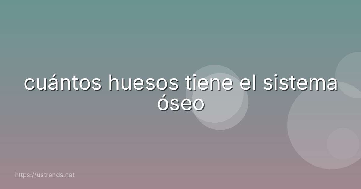 cuántos huesos tiene el sistema óseo