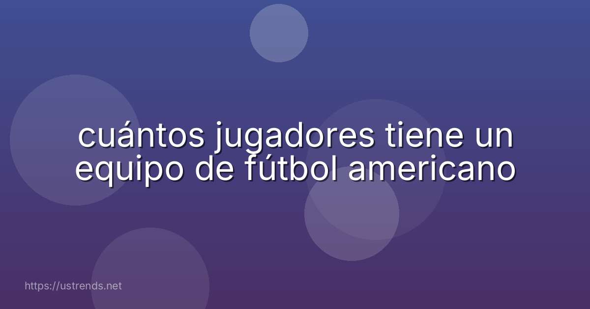 cuántos jugadores tiene un equipo de fútbol americano