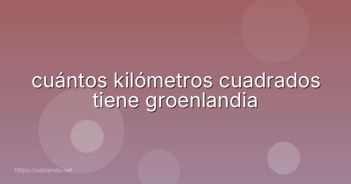 cuántos kilómetros cuadrados tiene groenlandia